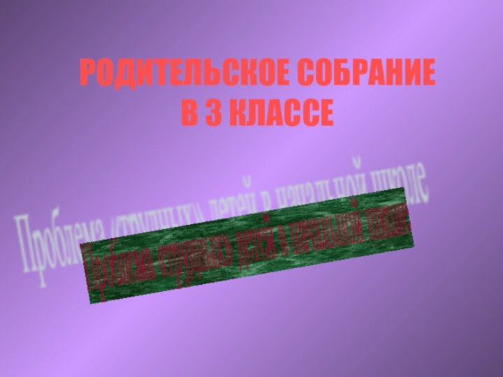 РОДИТЕЛЬСКОЕ СОБРАНИЕ  В 3 КЛАССЕПроблема «трудных» детей в начальной школе