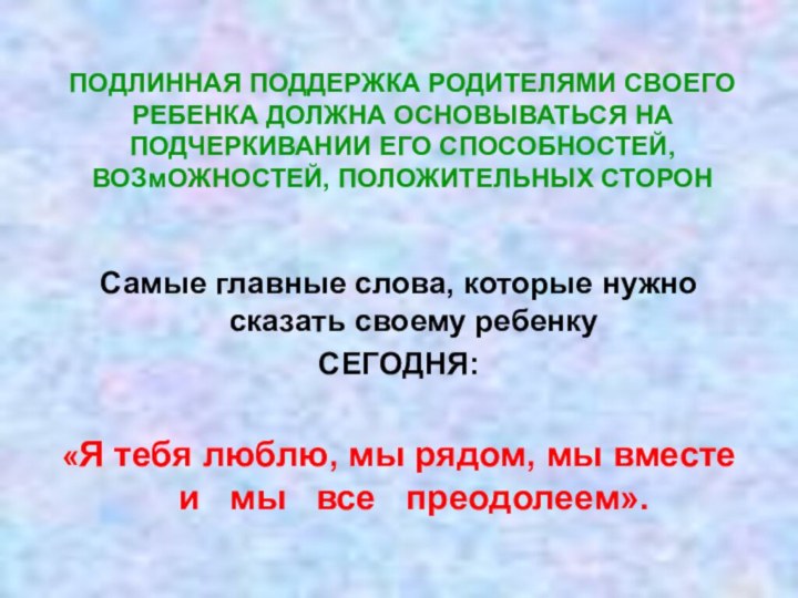 ПОДЛИННАЯ ПОДДЕРЖКА РОДИТЕЛЯМИ СВОЕГО РЕБЕНКА ДОЛЖНА ОСНОВЫВАТЬСЯ НА ПОДЧЕРКИВАНИИ ЕГО СПОСОБНОСТЕЙ, ВОЗмОЖНОСТЕЙ,