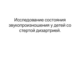 Презентация - Исследование состояния звукопроизношения у детей со стертой дизартрией презентация к уроку по логопедии (старшая группа)