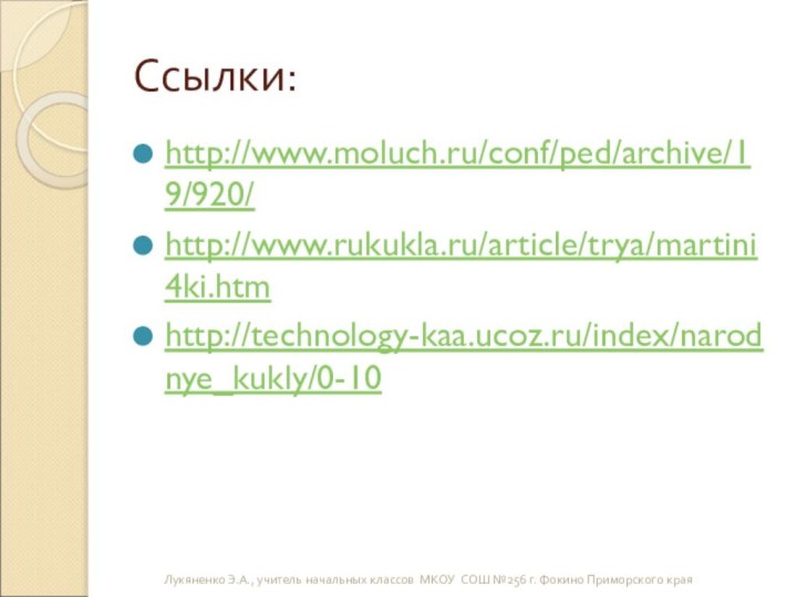 Ссылки: http://www.moluch.ru/conf/ped/archive/19/920/http://www.rukukla.ru/article/trya/martini4ki.htmhttp://technology-kaa.ucoz.ru/index/narodnye_kukly/0-10Лукяненко Э.А., учитель начальных классов МКОУ СОШ №256 г. Фокино Приморского края