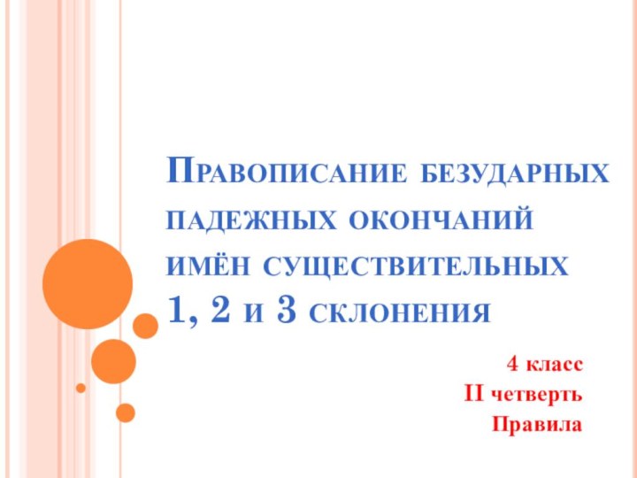 Правописание безударных падежных окончаний имён существительных  1, 2 и 3 склонения 4 классII четвертьПравила