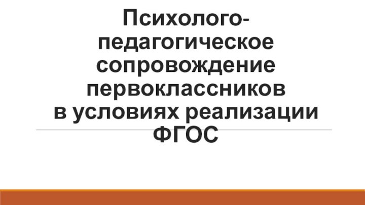 Психолого-педагогическое сопровождение первоклассников  в условиях реализации ФГОС