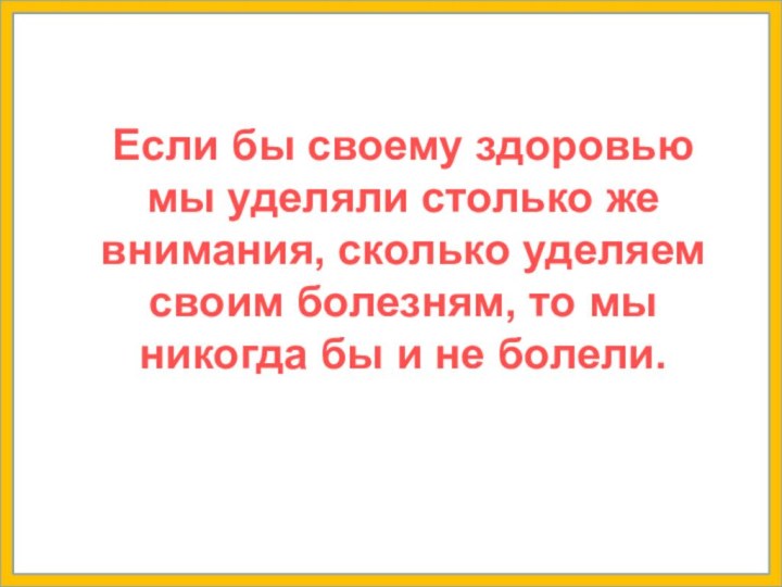 Если бы своему здоровью мы уделяли столько же внимания, сколько уделяем своим