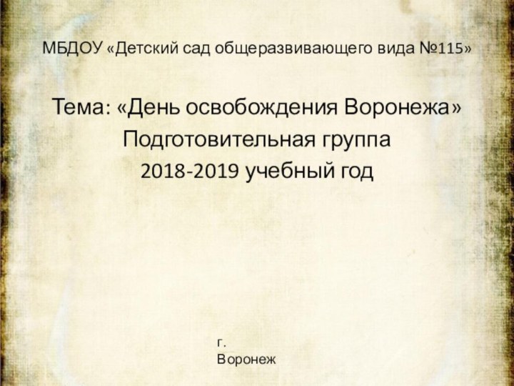 МБДОУ «Детский сад общеразвивающего вида №115»Тема: «День освобождения Воронежа»Подготовительная группа2018-2019 учебный год г. Воронеж