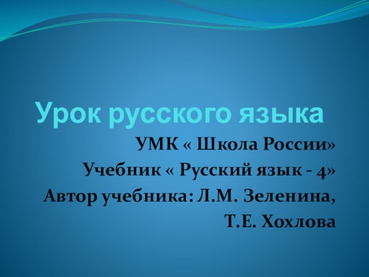 Урок русского языкаУМК « Школа России»Учебник « Русский язык - 4»Автор учебника: Л.М. Зеленина, Т.Е. Хохлова