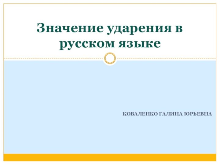 Коваленко Галина ЮрьевнаЗначение ударения в русском языке