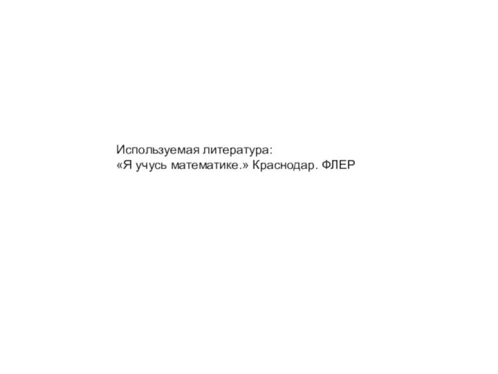 Используемая литература:«Я учусь математике.» Краснодар. ФЛЕР