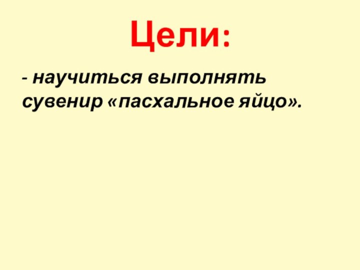 Цели:- научиться выполнять сувенир «пасхальное яйцо».