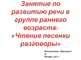 Презентация к занятию по развитию речи в группе раннего возраста: Чтение песенки Разговоры презентация по развитию речи