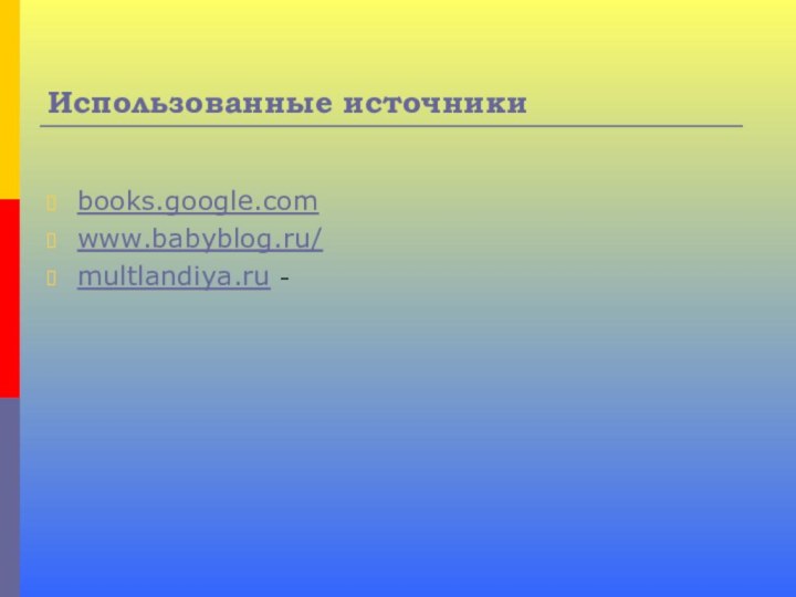 Использованные источникиbooks.google.comwww.babyblog.ru/multlandiya.ru -