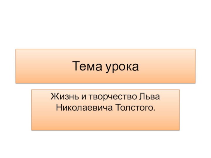 Тема урокаЖизнь и творчество Льва Николаевича Толстого.