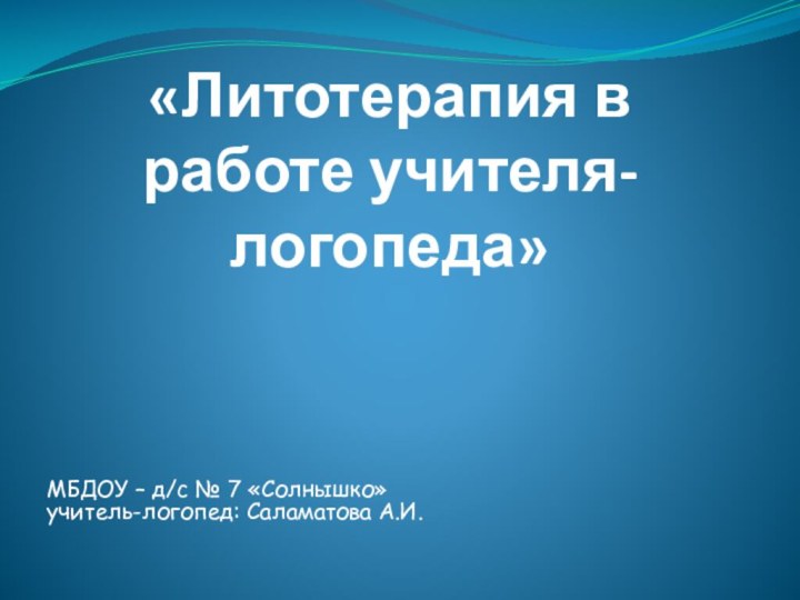 «Литотерапия в работе учителя-логопеда»МБДОУ – д/с № 7 «Солнышко» учитель-логопед: Саламатова А.И.