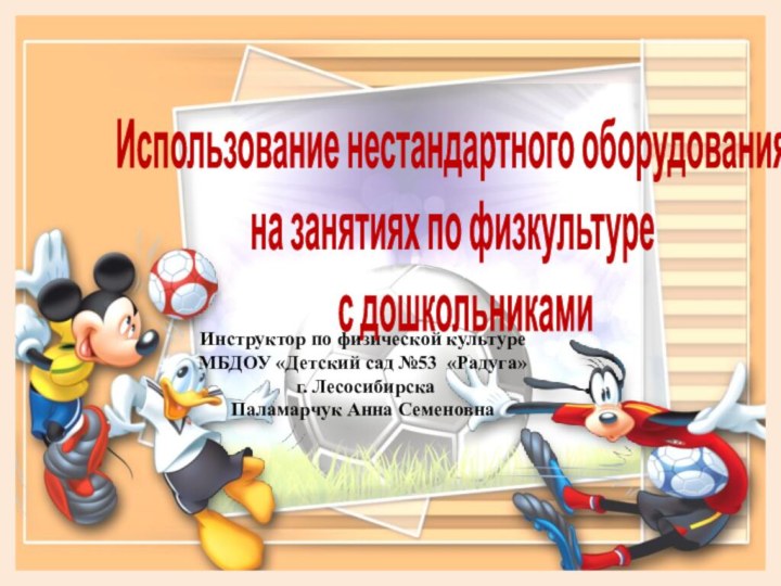 Инструктор по физической культуреМБДОУ «Детский сад №53 «Радуга» г. ЛесосибирскаПаламарчук Анна СеменовнаИспользование