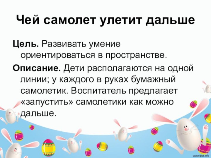 Чей самолет улетит дальшеЦель. Развивать умение ориентироваться в пространстве.Описание. Дети располагаются на