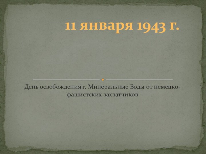 День освобождения г. Минеральные Воды от немецко-фашистских захватчиков 11 января 1943 г.