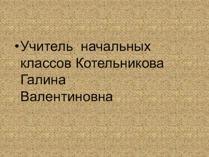 Учитель начальных классов Котельникова Галина          Валентиновна