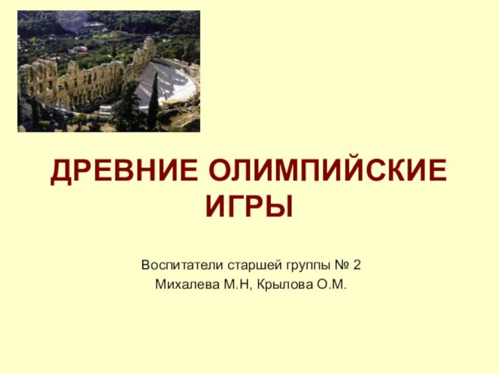 ДРЕВНИЕ ОЛИМПИЙСКИЕ ИГРЫВоспитатели старшей группы № 2Михалева М.Н, Крылова О.М.