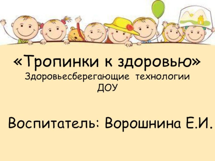 «Тропинки к здоровью» Здоровьесберегающие технологииДОУ Воспитатель: Ворошнина Е.И.