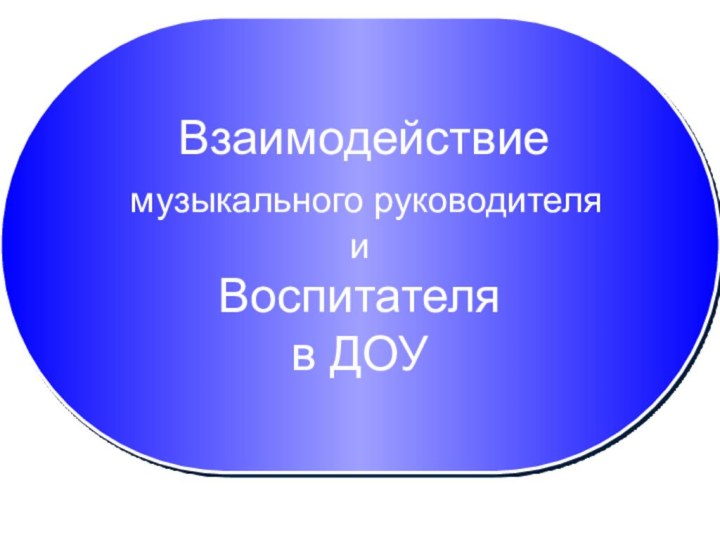 (развитие музыкально-ритмического и танцевального творчества младших дошкольников) Взаимодействие музыкального руководителя и Воспитателя в ДОУ