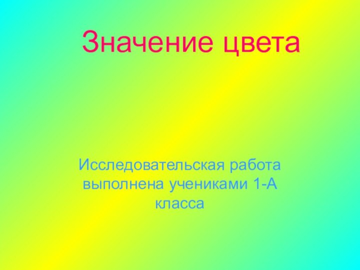 Исследовательская работа выполнена учениками 1-А классаЗначение цвета