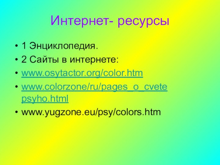 Интернет- ресурсы1 Энциклопедия.2 Сайты в интернете:www.osytactor.org/color.htmwww.colorzone/ru/pages_o_cvete psyho.htmlwww.yugzone.eu/psy/colors.htm