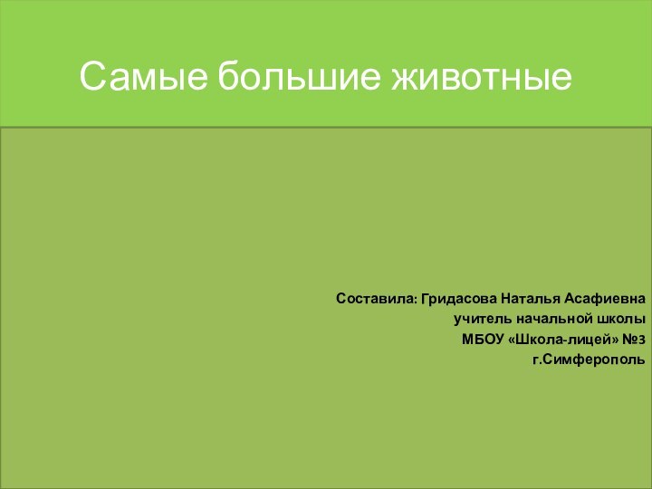 Самые большие животныеСоставила: Гридасова Наталья Асафиевнаучитель начальной школыМБОУ «Школа-лицей» №3г.Симферополь