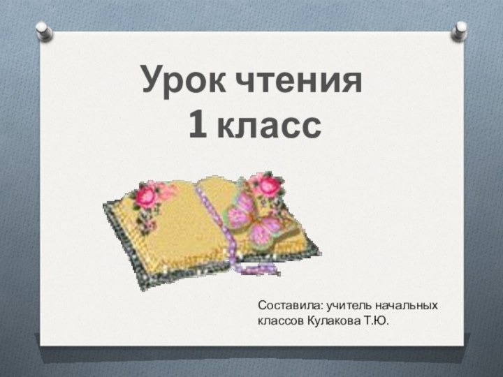 Урок чтения 1 класс Составила: учитель начальных классов Кулакова Т.Ю.