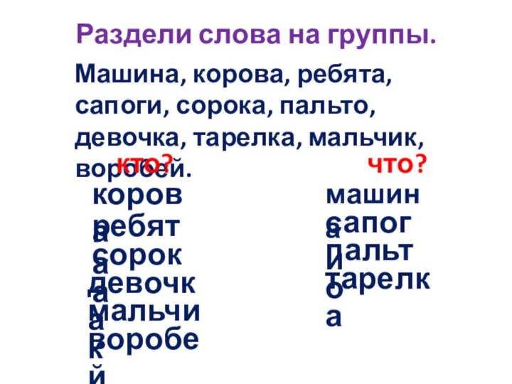 Раздели слова на группы.  Машина, корова, ребята, сапоги, сорока, пальто, девочка,