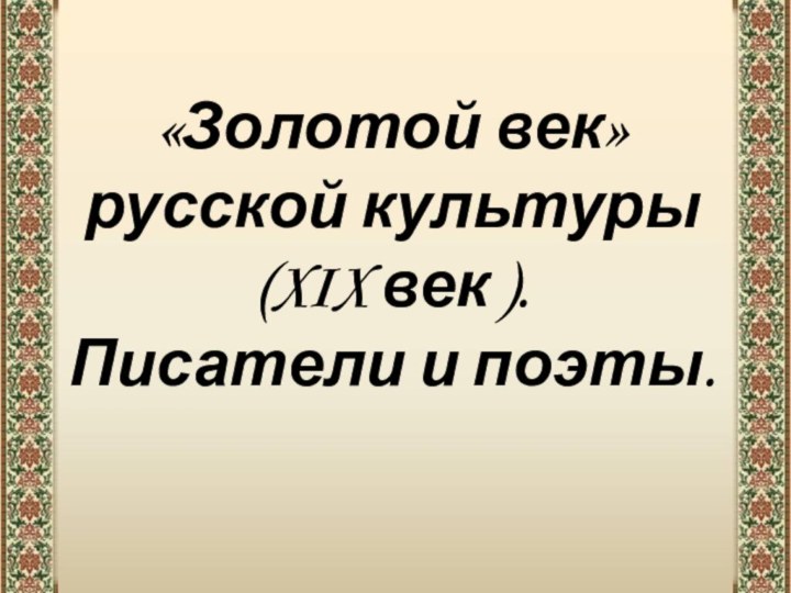 «Золотой век»  русской культуры  (XIX век ). Писатели и поэты.