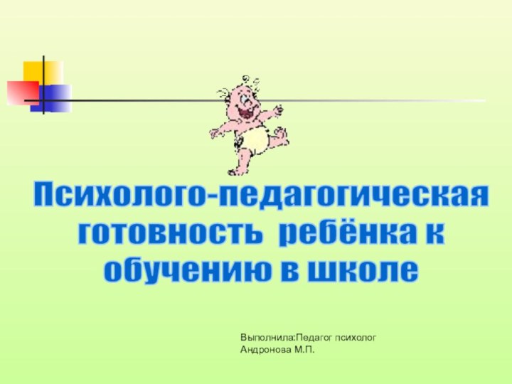 Психолого-педагогическая готовность ребёнка к обучению в школеВыполнила:Педагог психолог Андронова М.П.