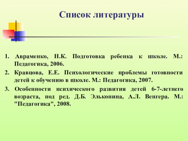 Список литературы1. Авраменко, Н.К. Подготовка ребенка к школе. М.: Педагогика, 2006. 2. Кравцова,