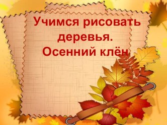 Презентация к уроку ИЗО Учимся рисовать осенний клён, 1 класс. презентация к уроку по изобразительному искусству (изо, 2 класс) по теме