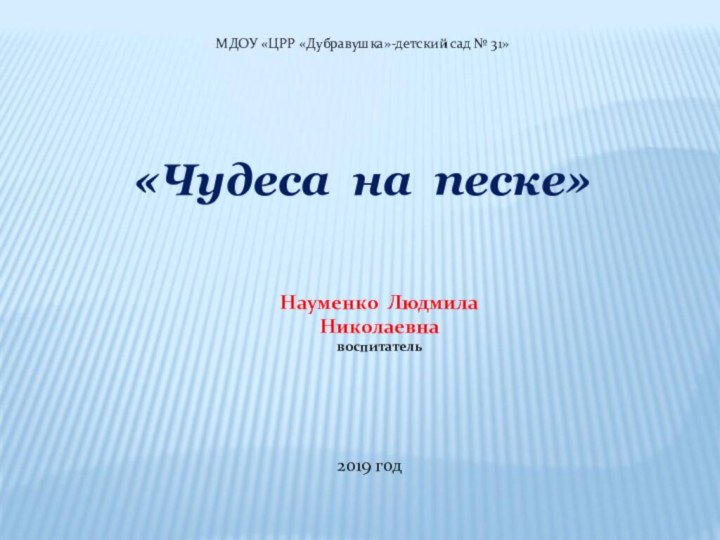 МДОУ «ЦРР «Дубравушка»-детский сад № 31» «Чудеса на песке»Науменко ЛюдмилаНиколаевнавоспитатель2019 год