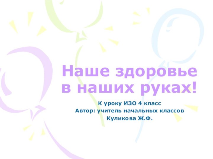 Наше здоровье в наших руках!К уроку ИЗО 4 классАвтор: учитель начальных классов Куликова Ж.Ф.