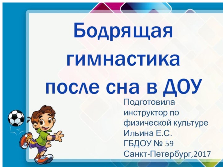 Бодрящая гимнастика после сна в ДОУПодготовила инструктор по физической культуреИльина Е.С. ГБДОУ № 59Санкт-Петербург,2017