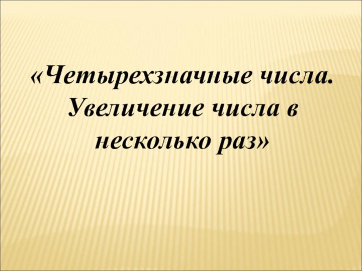 «Четырехзначные числа. Увеличение числа в несколько раз»