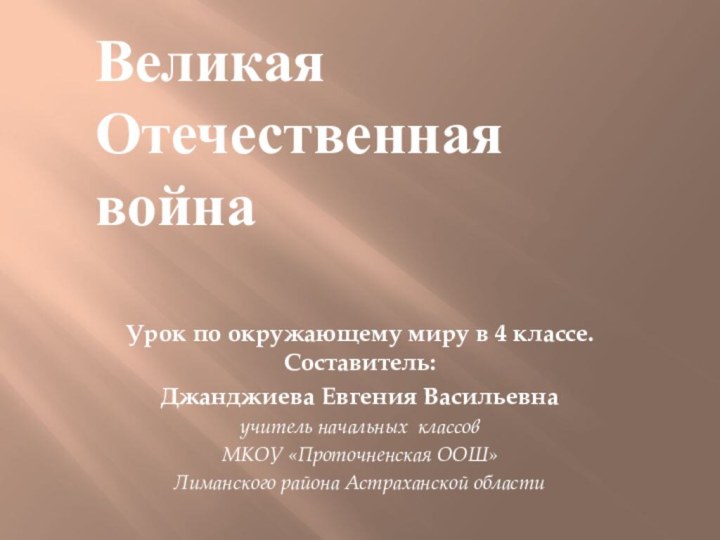 Великая Отечественная войнаУрок по окружающему миру в 4 классе. Составитель:Джанджиева Евгения Васильевнаучитель