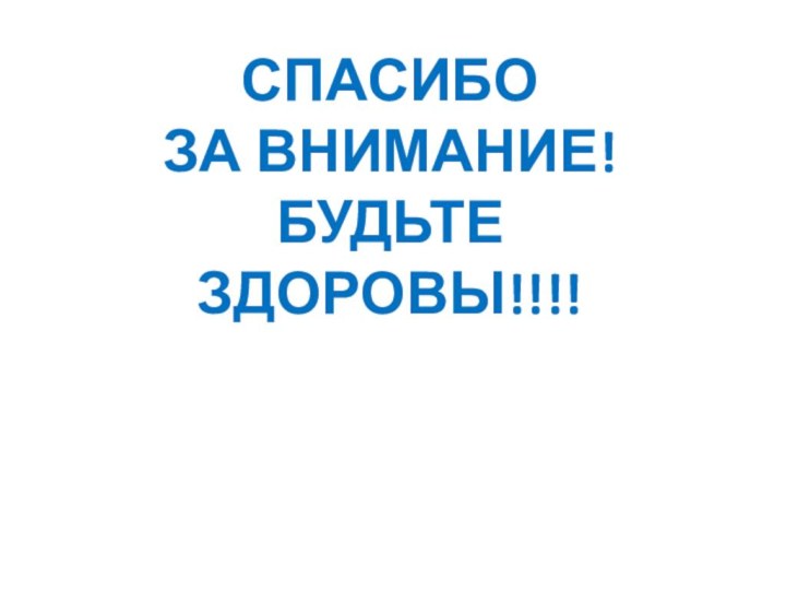 спасибо ЗА ВНИМАНИЕ! БУДЬТЕ ЗДОРОВЫ!!!!