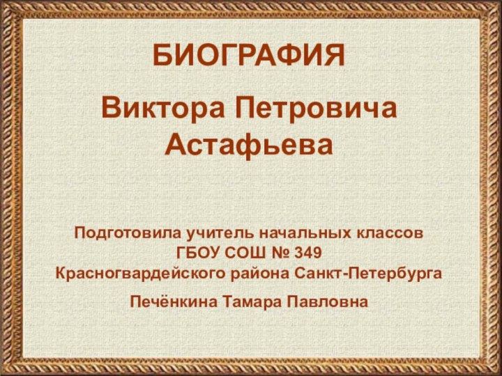 БИОГРАФИЯВиктора Петровича АстафьеваПодготовила учитель начальных классов ГБОУ СОШ № 349