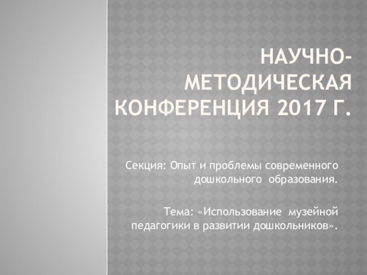 Научно-методическая конференция 2017 г. Секция: Опыт и проблемы современного дошкольного образования.