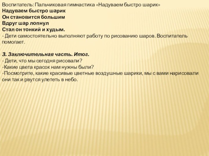 Воспитатель: Пальчиковая гимнастика «Надуваем быстро шарик»Надуваем быстро шарикОн становится большимВдруг шар лопнулСтал