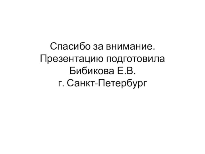 Спасибо за внимание. Презентацию подготовила  Бибикова Е.В. г. Санкт-Петербург