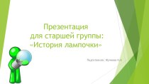 Презентация для старшей группы:История лампочки. презентация к уроку (старшая группа) по теме