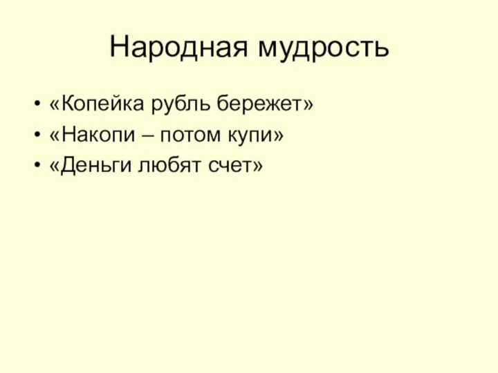 Народная мудрость«Копейка рубль бережет»«Накопи – потом купи»«Деньги любят счет»