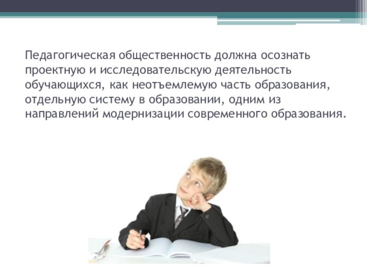 Педагогическая общественность должна осознать проектную и исследовательскую деятельность обучающихся, как неотъемлемую часть