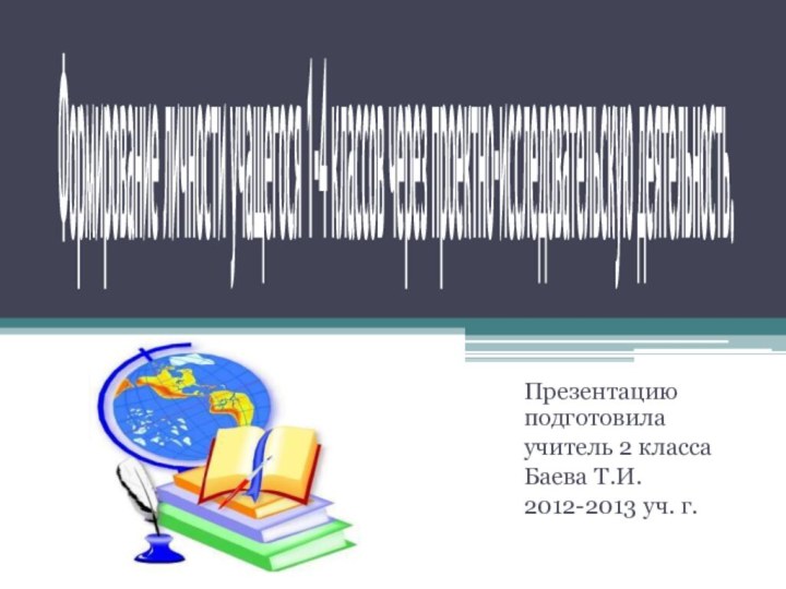 Формирование личности учащегося 1-4 классов через проектно-исследовательскую деятельность.Презентацию подготовилаучитель 2 классаБаева Т.И.2012-2013 уч. г.