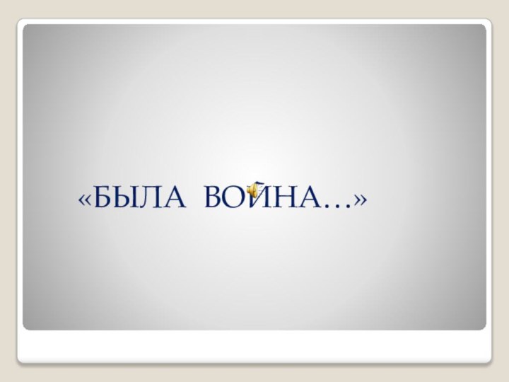 «БЫЛА ВОЙНА…»