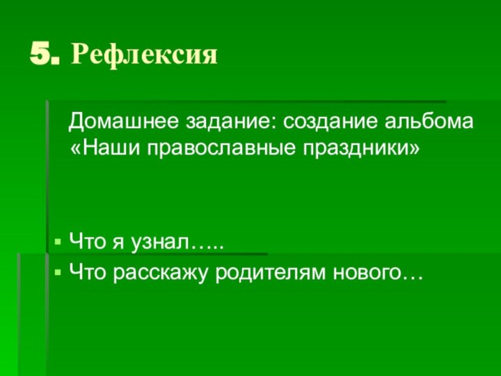 5. Рефлексия  Домашнее задание: создание альбома «Наши православные праздники»Что я узнал…..Что расскажу родителям нового…