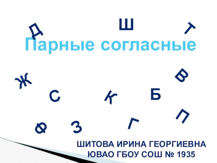 Парные согласныеТ ЗДБПВФСЖШГКШИТОВА ИРИНА ГЕОРГИЕВНАЮВАО ГБОУ СОШ № 1935