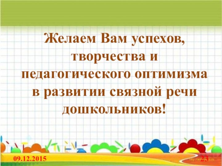 Желаем Вам успехов, творчества и педагогического оптимизма в развитии связной речи дошкольников!